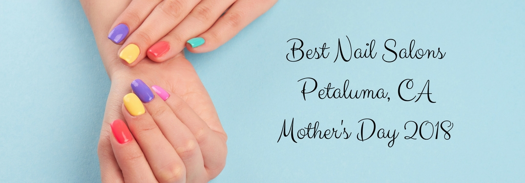 Text reading Best nail Salons Petaluma CA Mother's Day 2018 Next to an image of hands with multicolored nails
