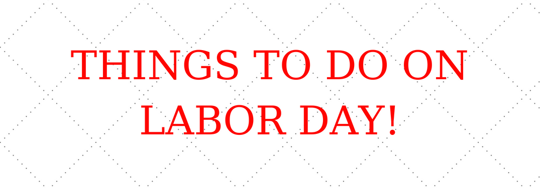 things to do on labor day!