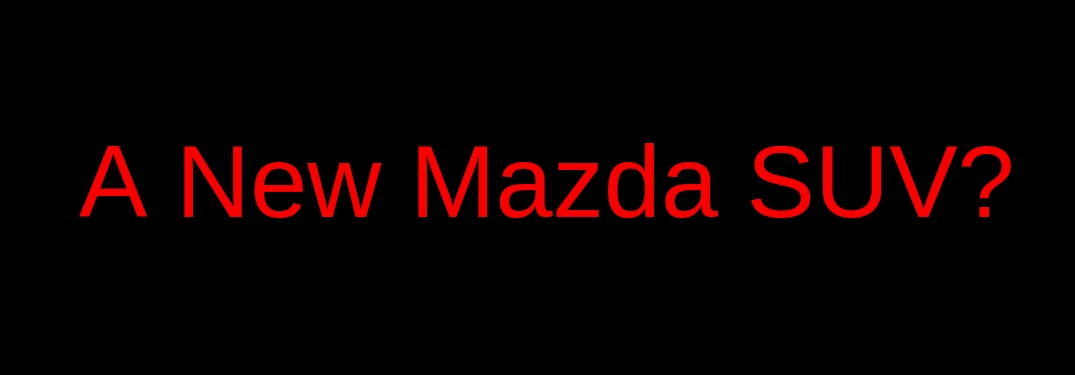 "A New Mazda SUV?" title in red letters over a black background