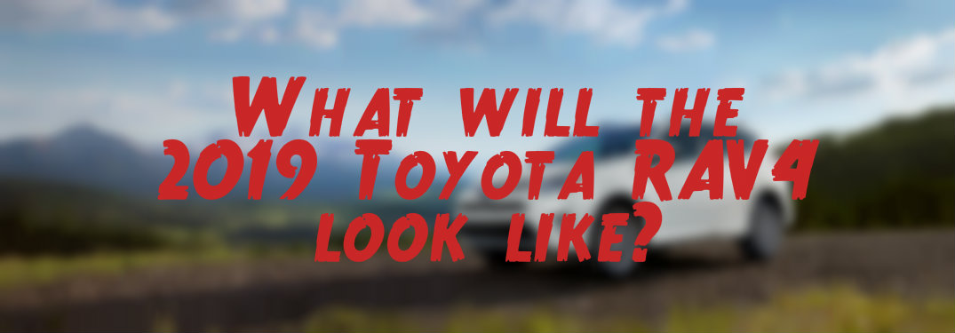 Blurred image of RAV4 with text asking what the 2019 model year will look like