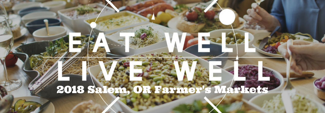 Eat Well Live Well 2018 Salem, OR Farmer's Markets, text on an image of a table filled with food dishes