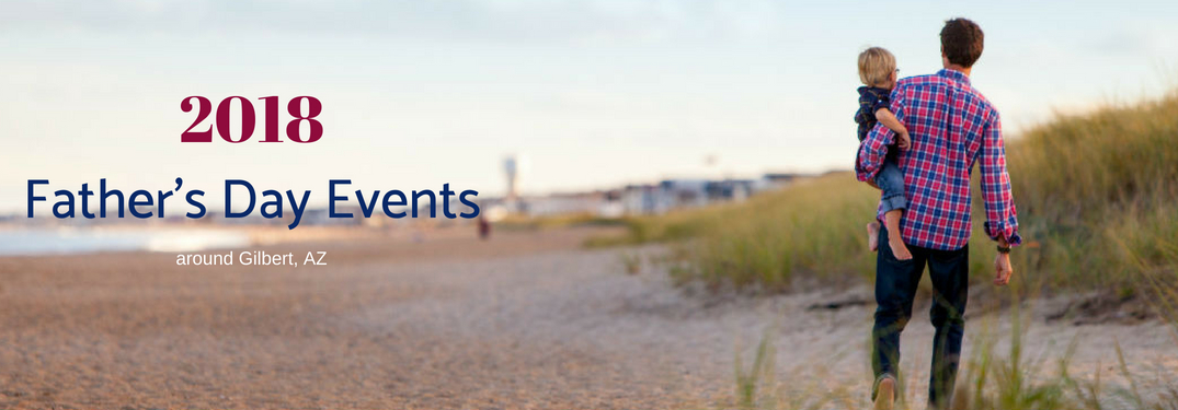 2018 Father's Day Events around Gilbert, AZ, text on an image of a Dad carrying his son in his arms while walking down the beach